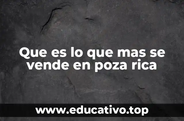 Que es lo que mas se vende en poza rica