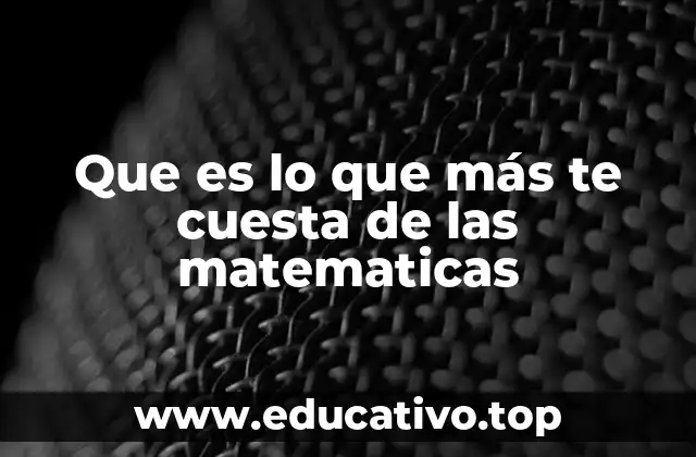 Que es lo que más te cuesta de las matematicas