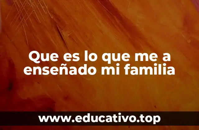 Que es lo que me a enseñado mi familia