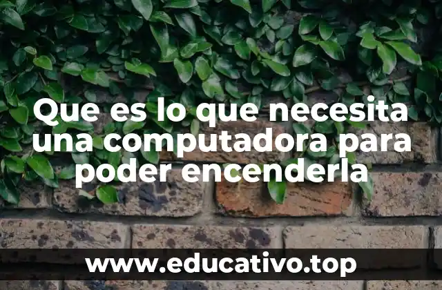 Que es lo que necesita una computadora para poder encenderla