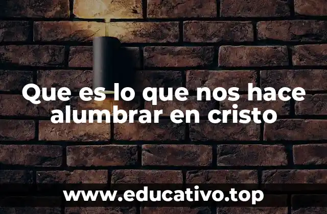 Que es lo que nos hace alumbrar en cristo