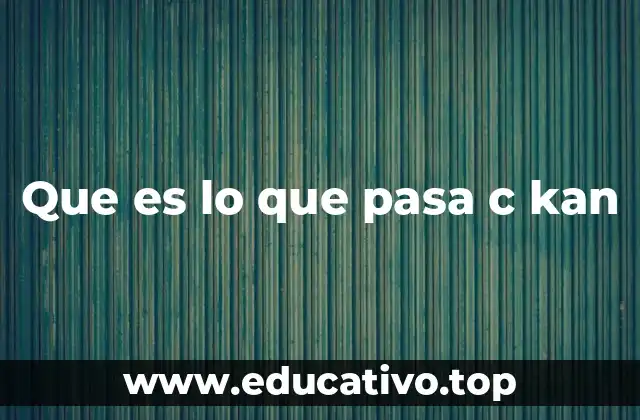 Que es lo que pasa c kan