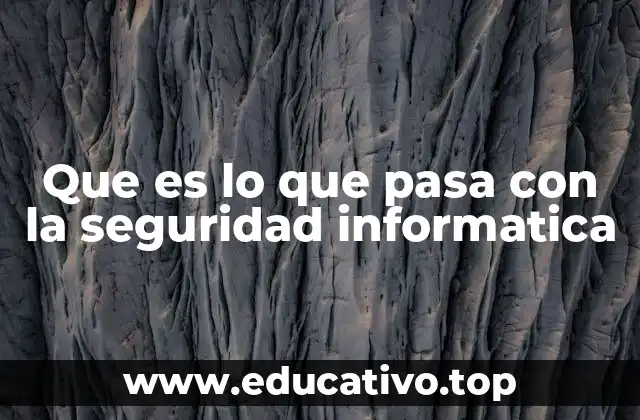 Que es lo que pasa con la seguridad informatica