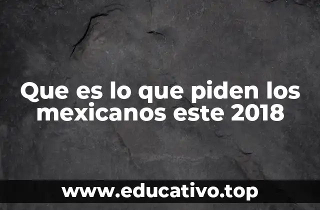 Que es lo que piden los mexicanos este 2018