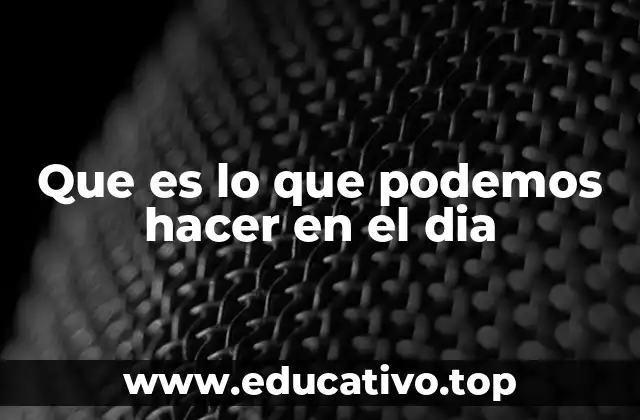 Que es lo que podemos hacer en el dia