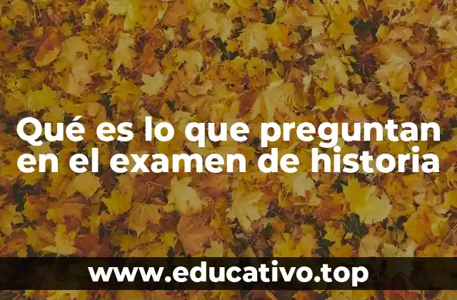Qué es lo que preguntan en el examen de historia