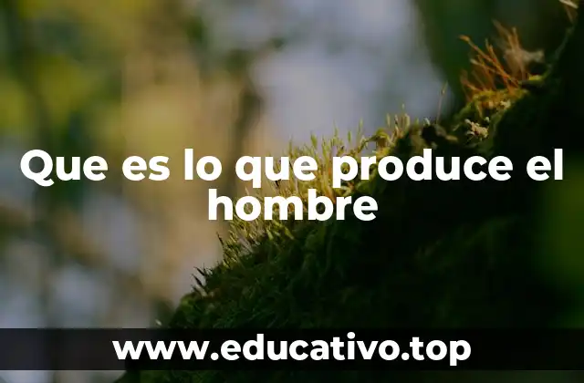 Que es lo que produce el hombre
