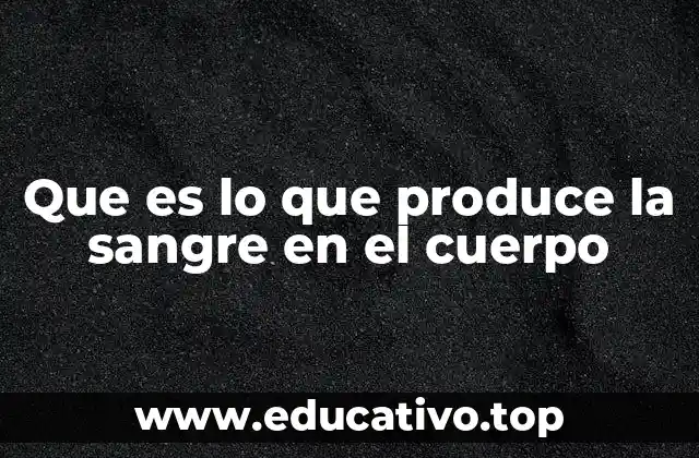 Que es lo que produce la sangre en el cuerpo