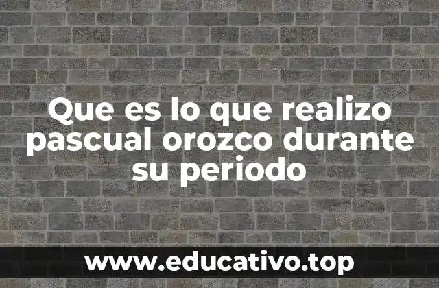 Que es lo que realizo pascual orozco durante su periodo