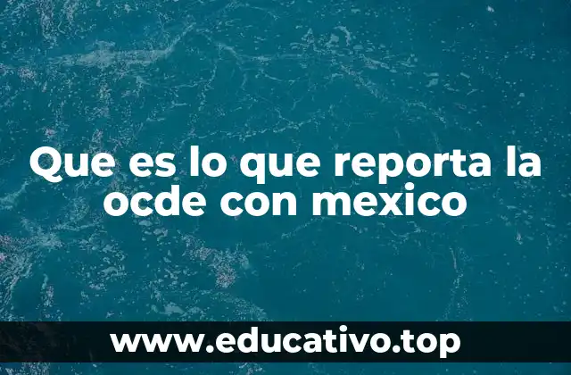 Que es lo que reporta la ocde con mexico
