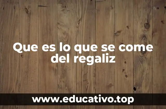 Que es lo que se come del regaliz