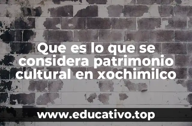 Que es lo que se considera patrimonio cultural en xochimilco