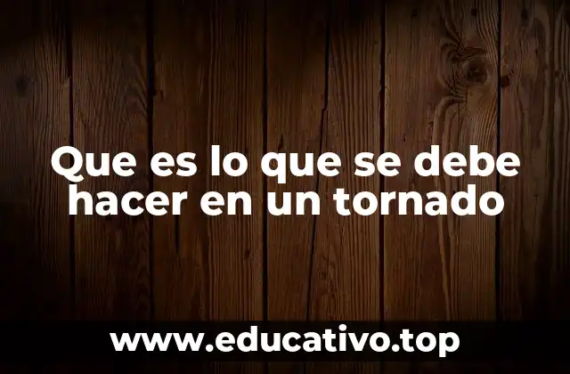 Que es lo que se debe hacer en un tornado