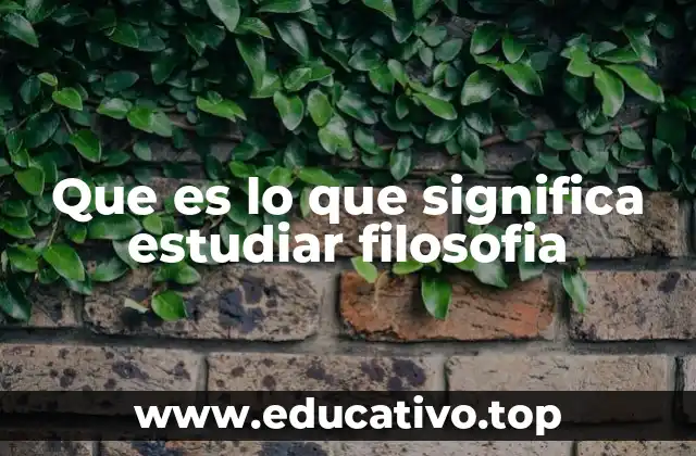 Que es lo que significa estudiar filosofia