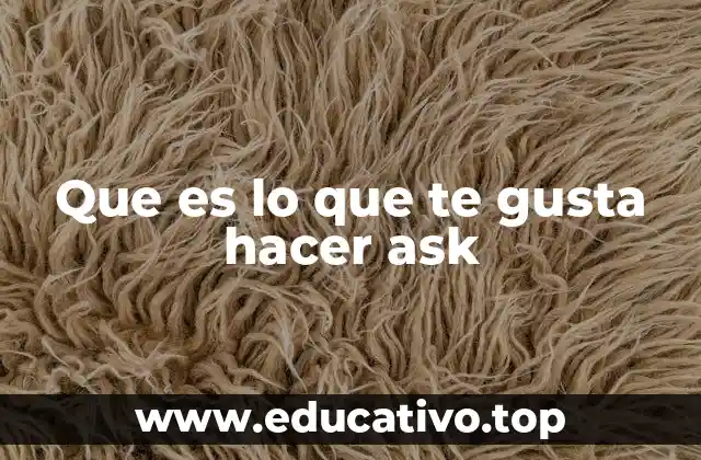 Que es lo que te gusta hacer ask