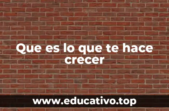 Que es lo que te hace crecer