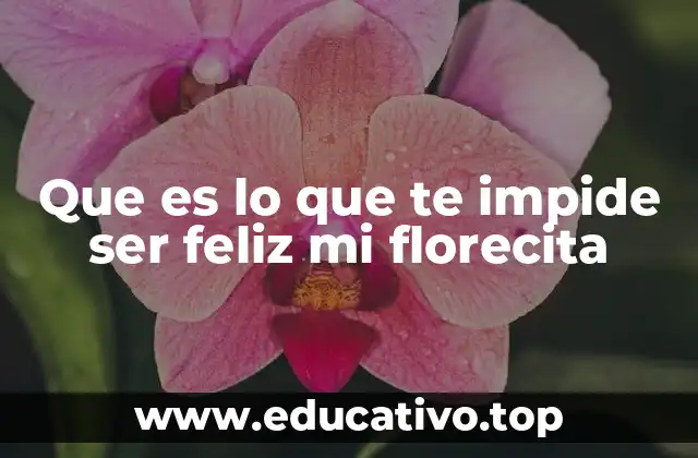 Que es lo que te impide ser feliz mi florecita