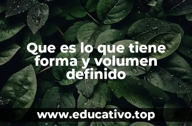 Que es lo que tiene forma y volumen definido