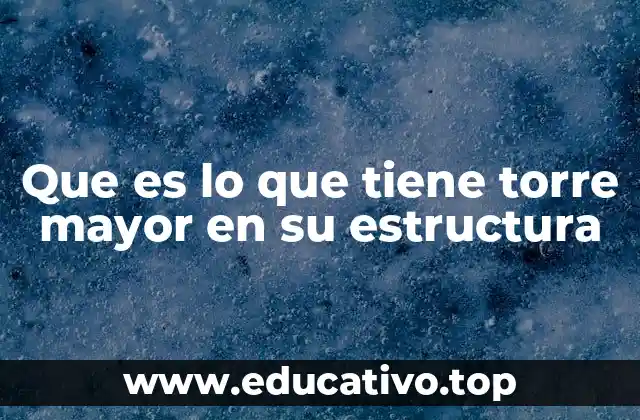 Que es lo que tiene torre mayor en su estructura