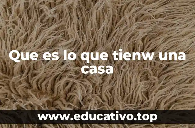 Que es lo que tienw una casa