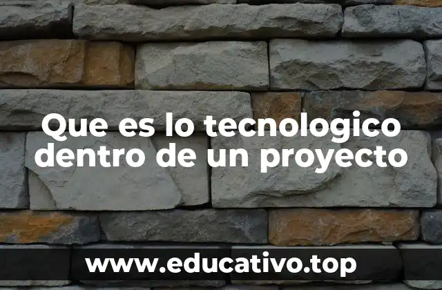 Que es lo tecnologico dentro de un proyecto