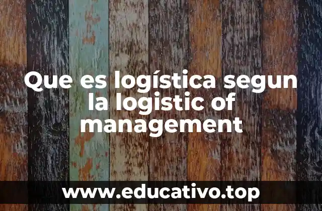 Que es logística segun la logistic of management