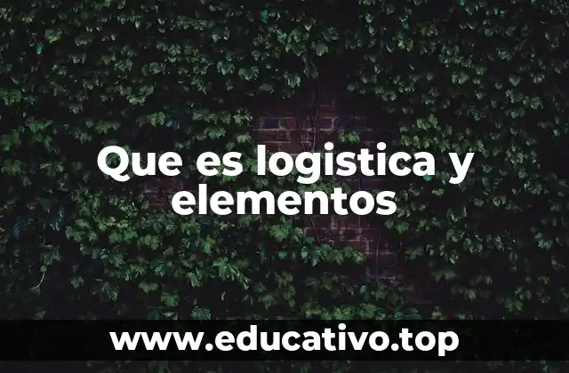 Que es logistica y elementos