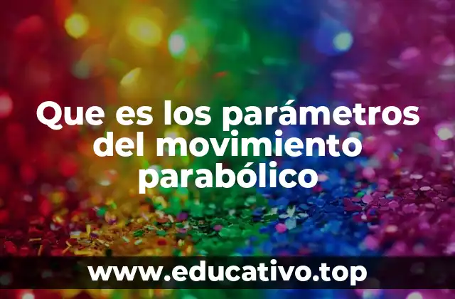 Que es los parámetros del movimiento parabólico