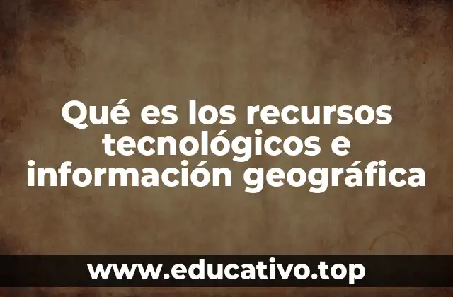 Qué es los recursos tecnológicos e información geográfica
