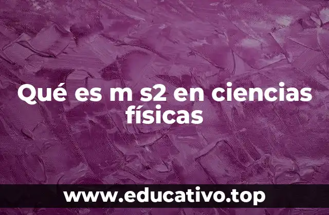 Qué es m s2 en ciencias físicas