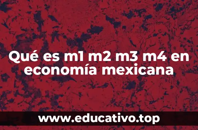 Qué es m1 m2 m3 m4 en economía mexicana