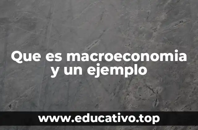 Que es macroeconomia y un ejemplo