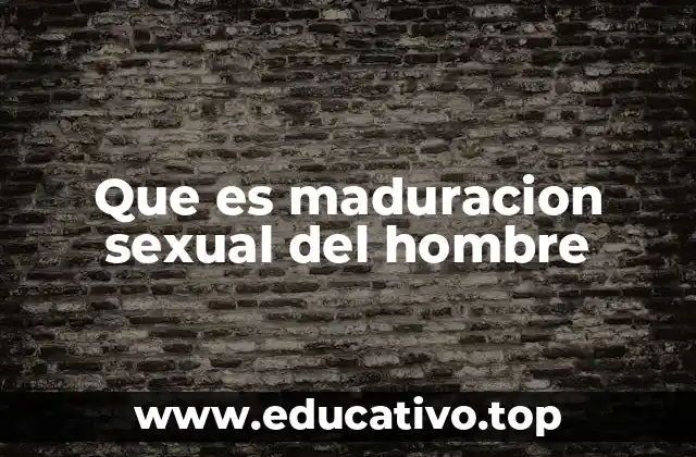 Que es maduracion sexual del hombre