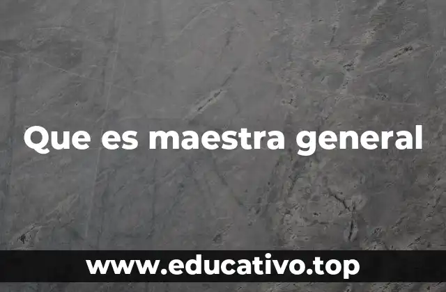 Que es maestra general