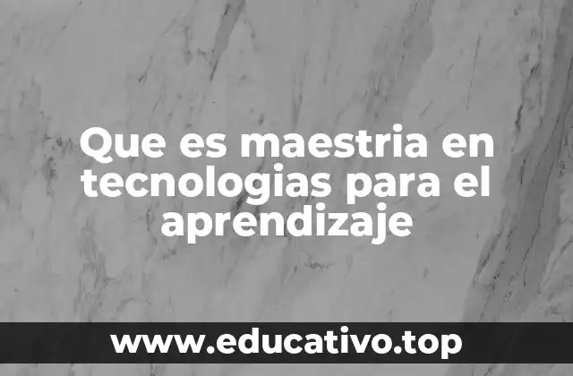 Que es maestria en tecnologias para el aprendizaje