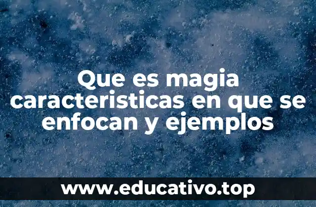 Que es magia caracteristicas en que se enfocan y ejemplos