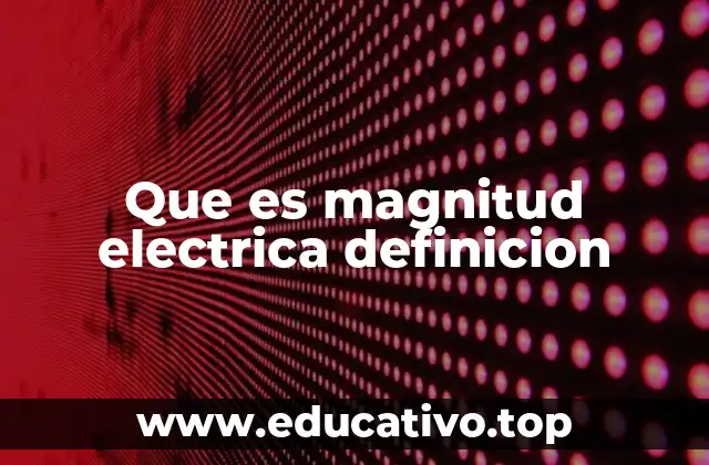 Que es magnitud electrica definicion