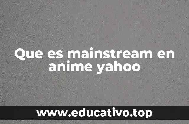 Que es mainstream en anime yahoo