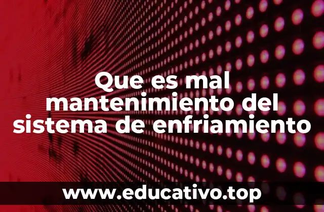 Que es mal mantenimiento del sistema de enfriamiento