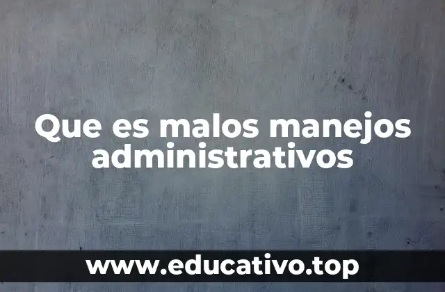 Que es malos manejos administrativos