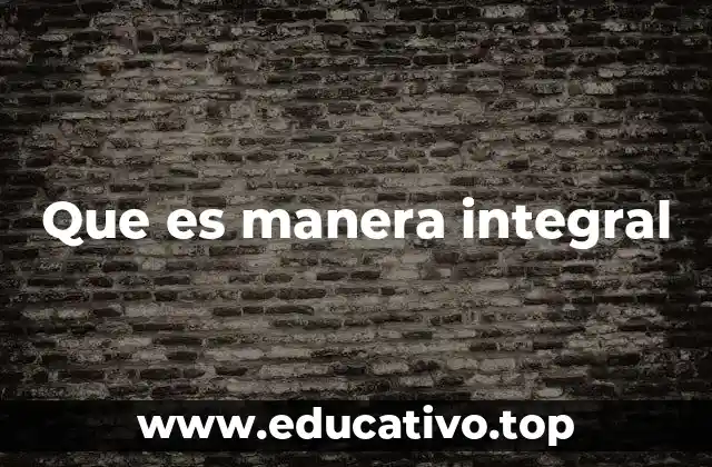 Que es manera integral