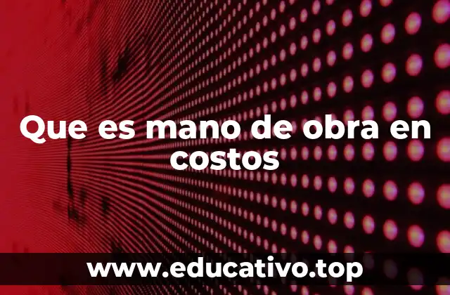 Que es mano de obra en costos