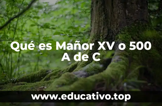 Qué es Mañor XV o 500 A de C