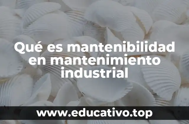 Qué es mantenibilidad en mantenimiento industrial