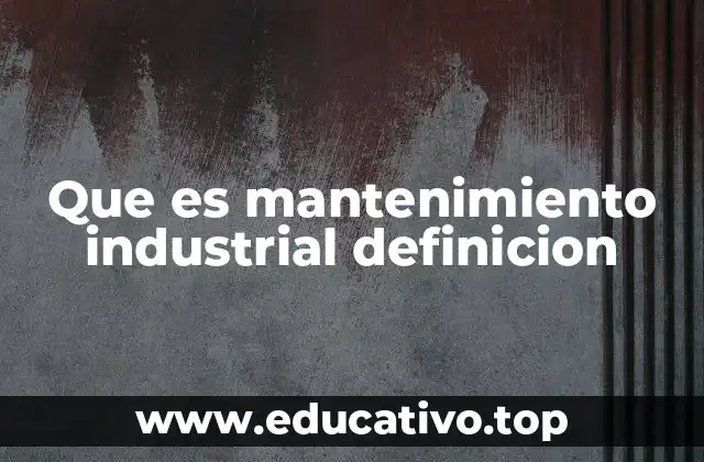 Que es mantenimiento industrial definicion