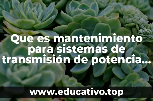 Que es mantenimiento para sistemas de transmisión de potencia mecanica