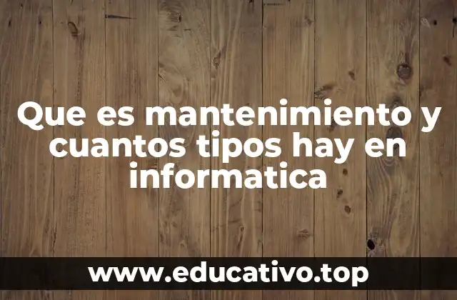 Que es mantenimiento y cuantos tipos hay en informatica