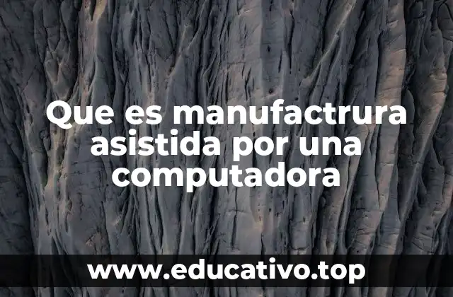 Que es manufactrura asistida por una computadora