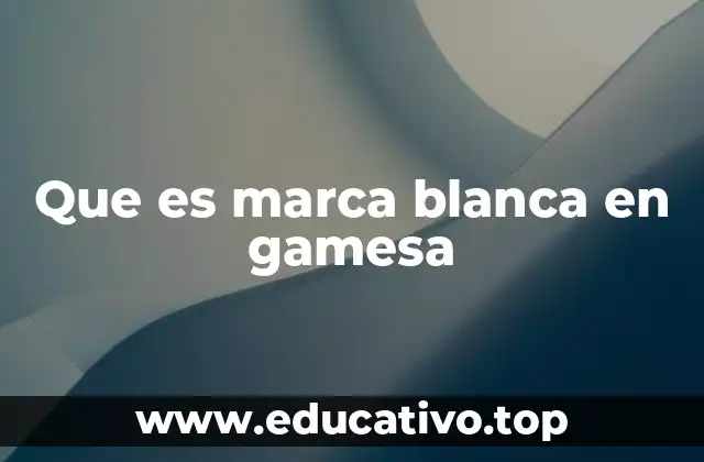 Que es marca blanca en gamesa