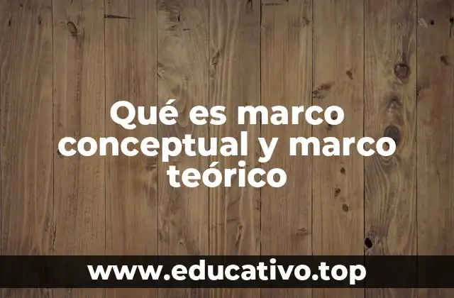 Qué es marco conceptual y marco teórico